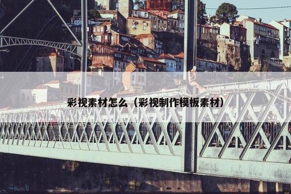 彩视素材怎么（彩视制作模板素材）