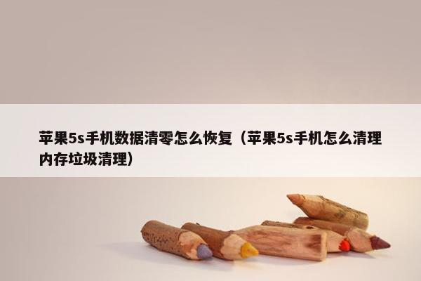 苹果5s手机数据清零怎么恢复（苹果5s手机怎么清理内存垃圾清理）