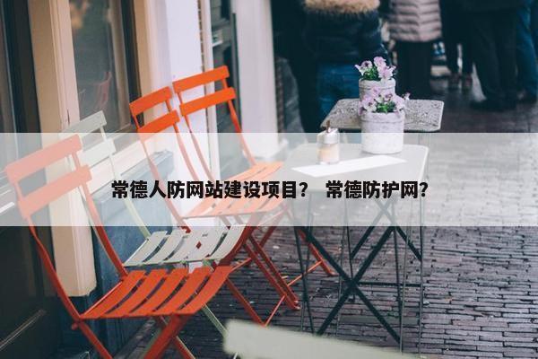 常德人防网站建设项目？ 常德防护网？