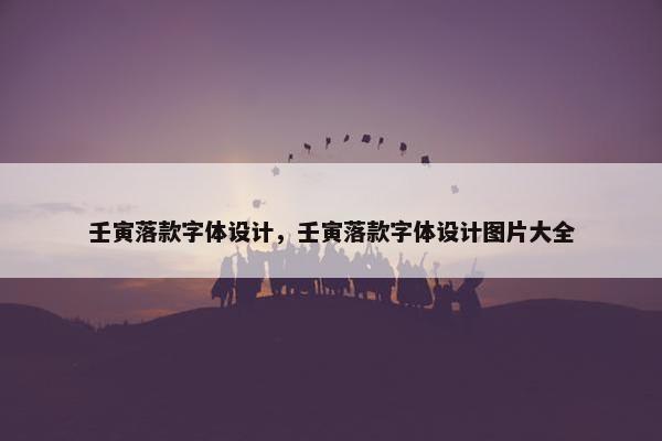 壬寅落款字体设计，壬寅落款字体设计图片大全