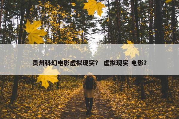 贵州科幻电影虚拟现实？ 虚拟现实 电影？