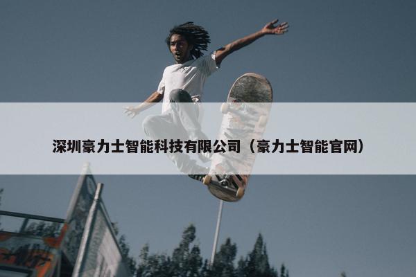深圳豪力士智能科技有限公司（豪力士智能官网）