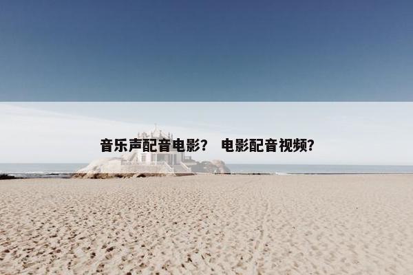 音乐声配音电影？ 电影配音视频？
