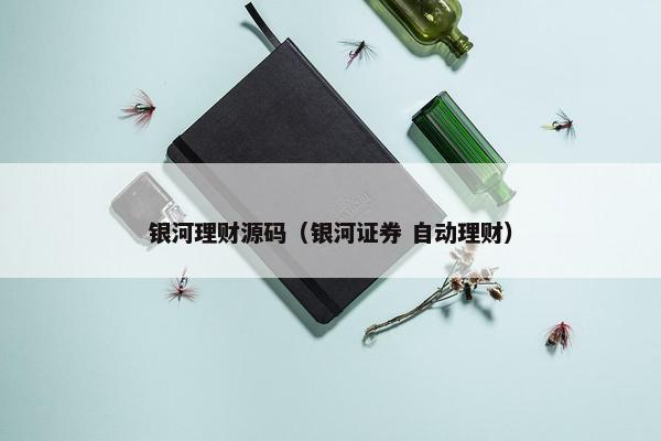银河理财源码（银河证券 自动理财）