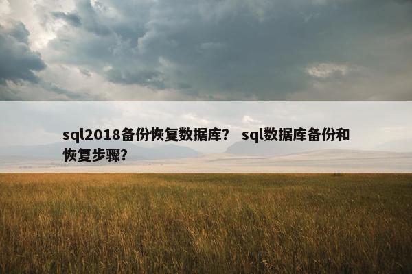 sql2018备份恢复数据库？ sql数据库备份和恢复步骤？