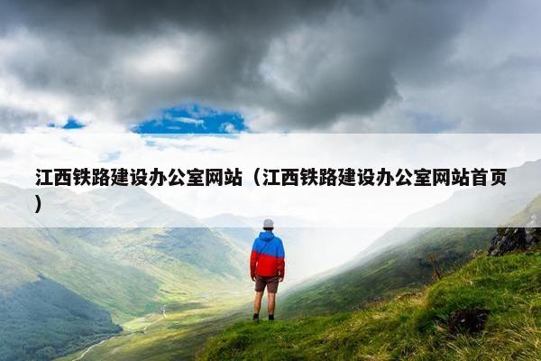 江西铁路建设办公室网站（江西铁路建设办公室网站首页）