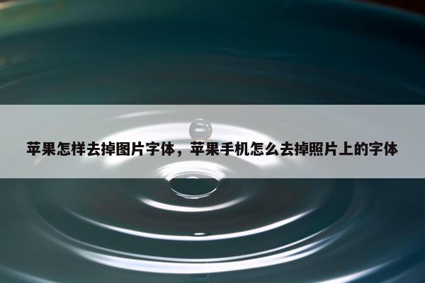 苹果怎样去掉图片字体，苹果手机怎么去掉照片上的字体