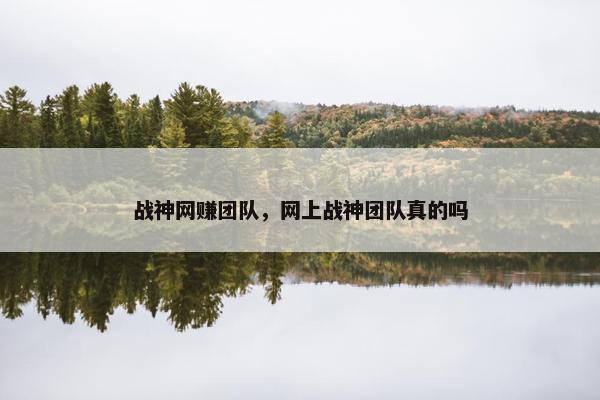 战神网赚团队，网上战神团队真的吗