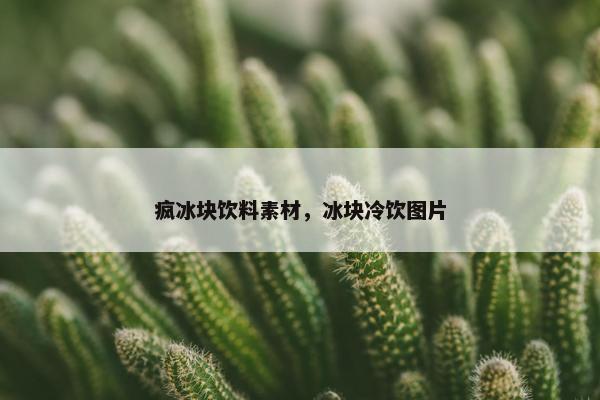 疯冰块饮料素材，冰块冷饮图片