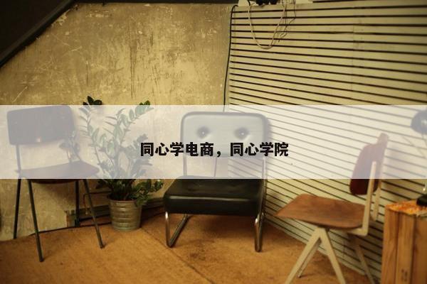 同心学电商，同心学院