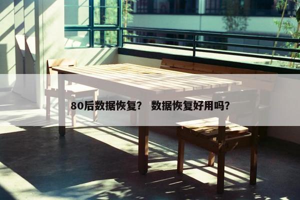 80后数据恢复？ 数据恢复好用吗？
