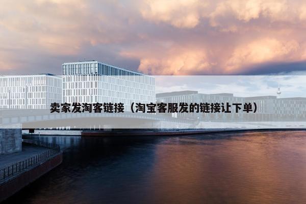 卖家发淘客链接（淘宝客服发的链接让下单）