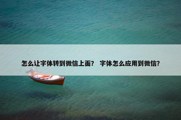 怎么让字体转到微信上面？ 字体怎么应用到微信？