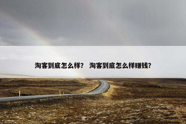 淘客到底怎么样？ 淘客到底怎么样赚钱？