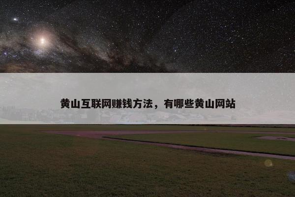 黄山互联网赚钱方法，有哪些黄山网站