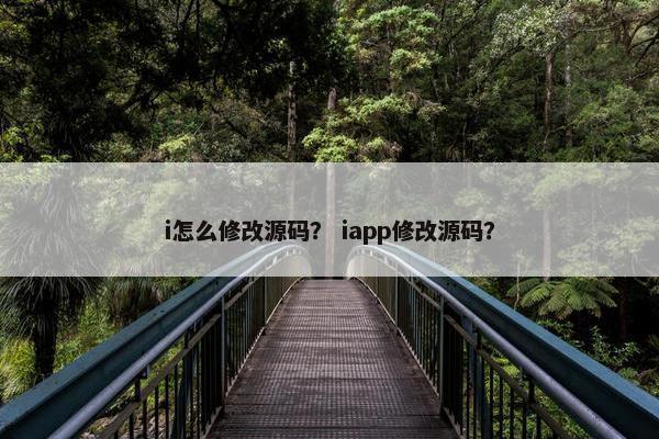 i怎么修改源码？ iapp修改源码？
