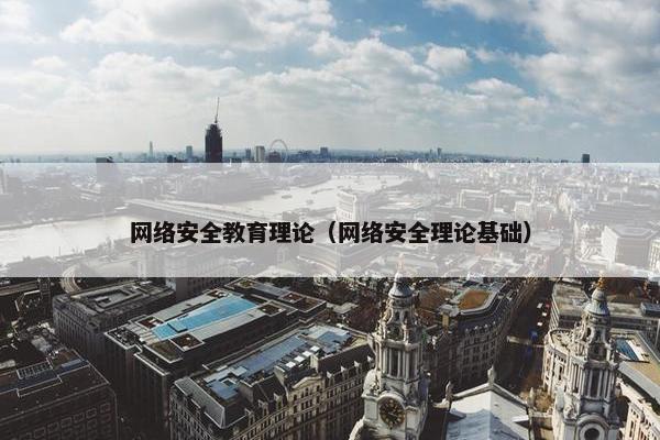 网络安全教育理论（网络安全理论基础）