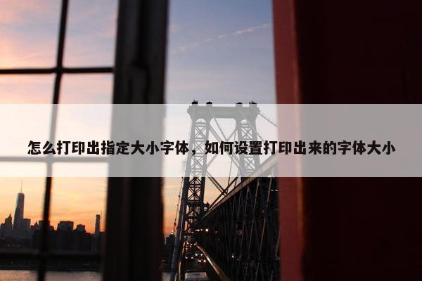 怎么打印出指定大小字体，如何设置打印出来的字体大小
