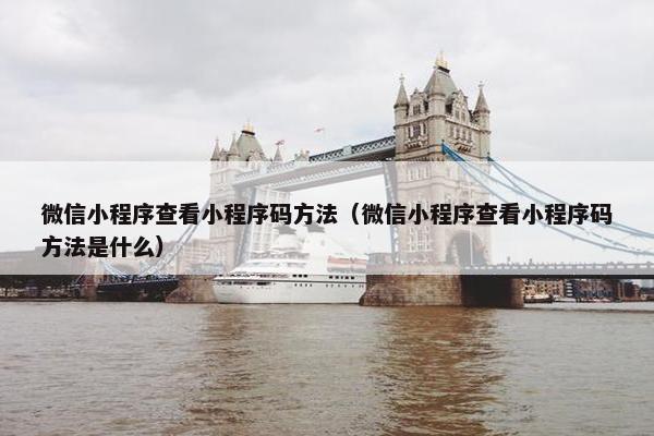 微信小程序查看小程序码方法（微信小程序查看小程序码方法是什么）