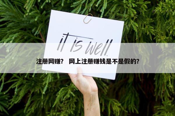 注册网赚？ 网上注册赚钱是不是假的？