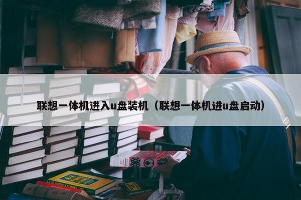 联想一体机进入u盘装机（联想一体机进u盘启动）