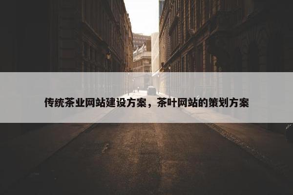 传统茶业网站建设方案，茶叶网站的策划方案