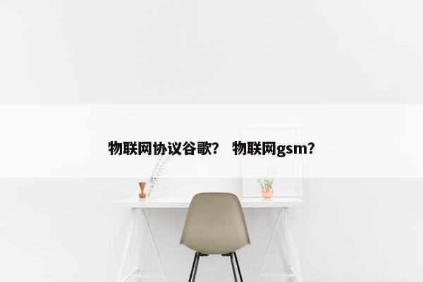物联网协议谷歌？ 物联网gsm？