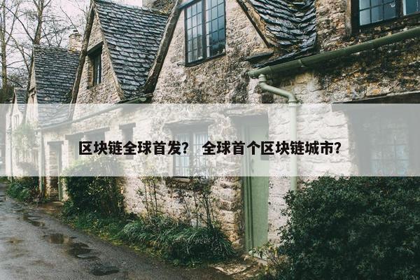 区块链全球首发？ 全球首个区块链城市？
