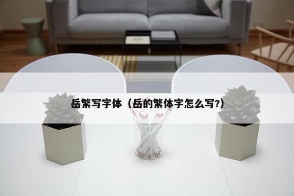 岳繁写字体（岳的繁体字怎么写?）