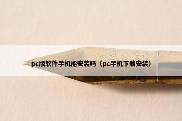 pc版软件手机能安装吗（pc手机下载安装）