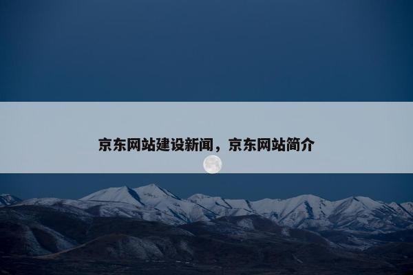 京东网站建设新闻，京东网站简介