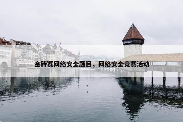 金砖赛网络安全题目，网络安全竞赛活动
