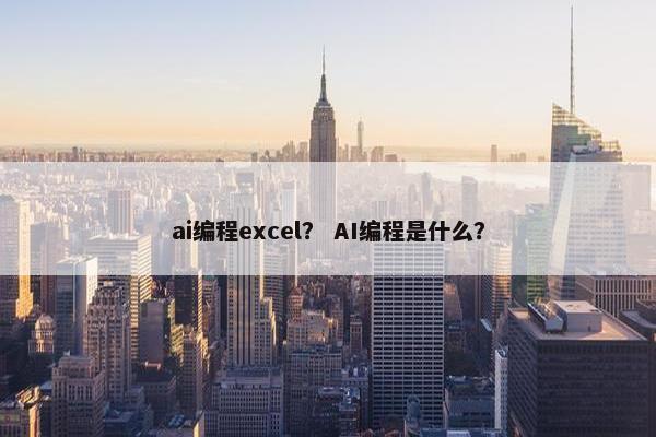 ai编程excel？ AI编程是什么？