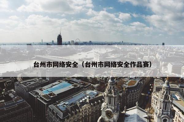 台州市网络安全（台州市网络安全作品赛）