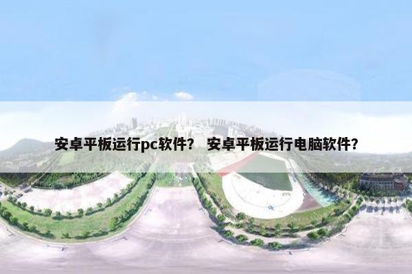 安卓平板运行pc软件？ 安卓平板运行电脑软件？