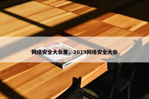 网络安全大会里，2019网络安全大会