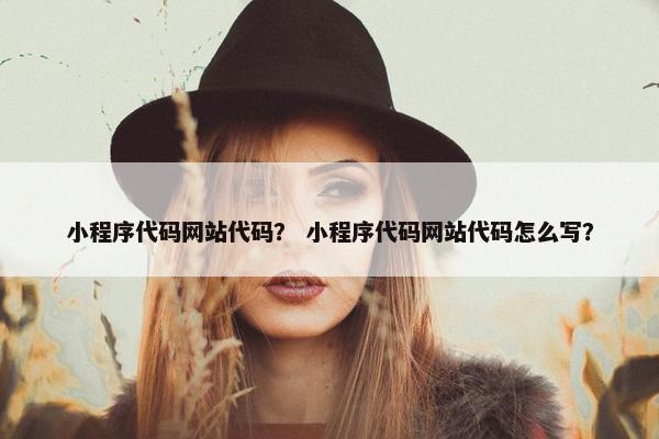 小程序代码网站代码？ 小程序代码网站代码怎么写？