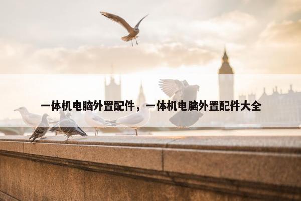 一体机电脑外置配件，一体机电脑外置配件大全