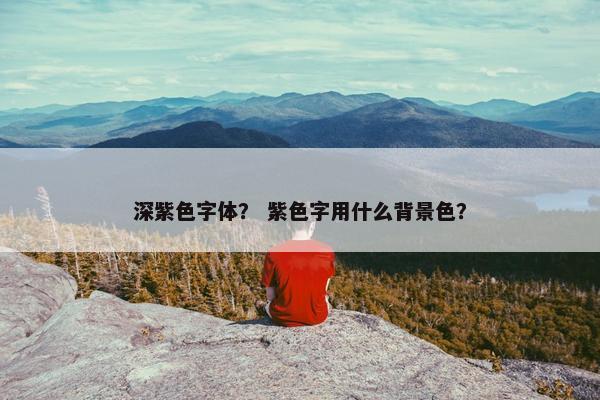 深紫色字体？ 紫色字用什么背景色？