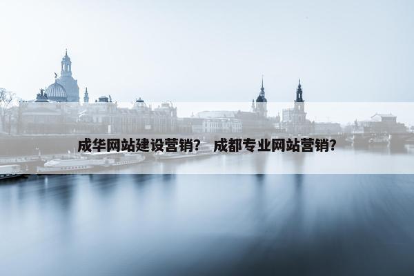 成华网站建设营销？ 成都专业网站营销？