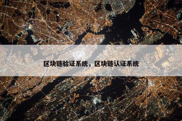 区块链验证系统，区块链认证系统
