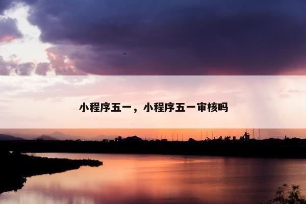 小程序五一，小程序五一审核吗