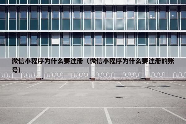 微信小程序为什么要注册（微信小程序为什么要注册的账号）