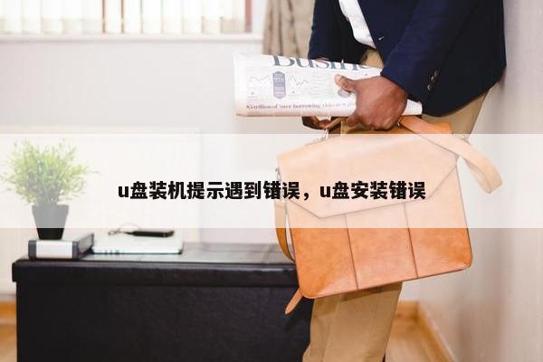 u盘装机提示遇到错误，u盘安装错误