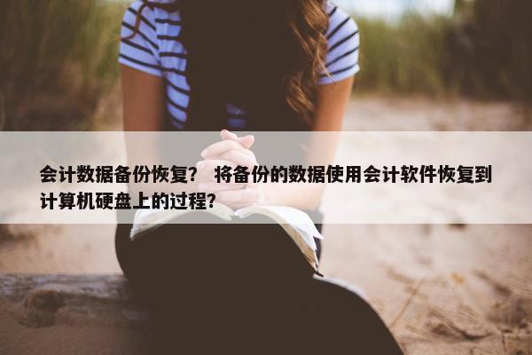 会计数据备份恢复？ 将备份的数据使用会计软件恢复到计算机硬盘上的过程？