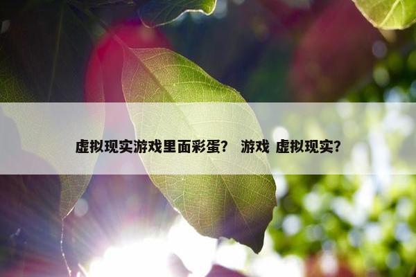 虚拟现实游戏里面彩蛋？ 游戏 虚拟现实？