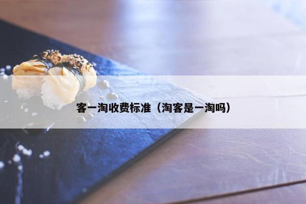 客一淘收费标准（淘客是一淘吗）