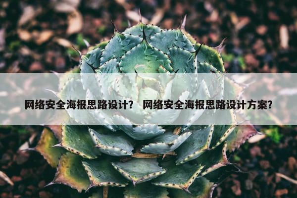 网络安全海报思路设计？ 网络安全海报思路设计方案？