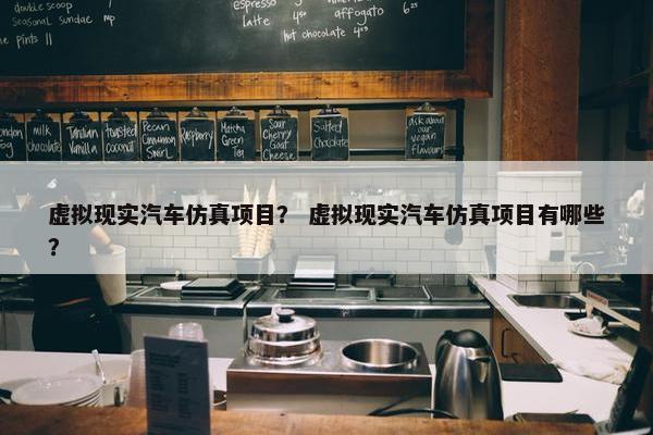 虚拟现实汽车仿真项目？ 虚拟现实汽车仿真项目有哪些？