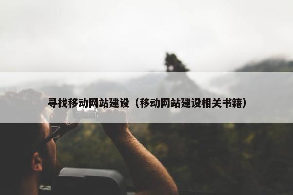 寻找移动网站建设（移动网站建设相关书籍）